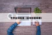 世界篮球库里（篮球巨星库里）