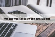 世界男篮世界杯比赛（世界男篮锦标赛直播）