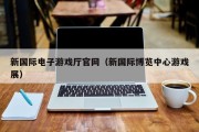 新国际电子游戏厅官网（新国际博览中心游戏展）
