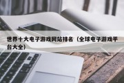 世界十大电子游戏网站排名（全球电子游戏平台大全）