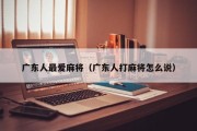 广东人最爱麻将（广东人打麻将怎么说）