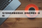 电子游戏机屏幕出现白条（游戏机屏幕有一条线）