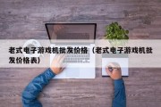 老式电子游戏机批发价格（老式电子游戏机批发价格表）