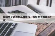 国际电子游戏机品牌排行（大型电子游戏机厂家）