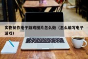实物制作电子游戏图片怎么做（怎么编写电子游戏）