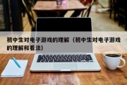 初中生对电子游戏的理解（初中生对电子游戏的理解和看法）