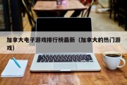 加拿大电子游戏排行榜最新（加拿大的热门游戏）