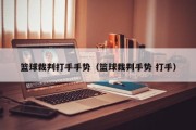 篮球裁判打手手势（篮球裁判手势 打手）