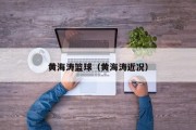 黄海涛篮球（黄海涛近况）