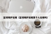 篮球掩护犯规（篮球掩护犯规算个人犯规吗）