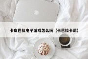 卡皮巴拉电子游戏怎么玩（卡巴拉卡尼）