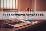 自制复古电子游戏音乐盒（自制超简单音乐盒）