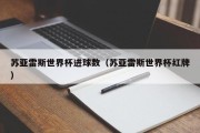 苏亚雷斯世界杯进球数（苏亚雷斯世界杯红牌）