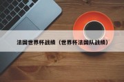 法国世界杯战绩（世界杯法国队战绩）
