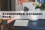 电子游戏的利与弊辩论赛（玩电子游戏的利与弊辩论赛）
