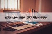 俄罗斯比利时世界杯（俄罗斯比利时足球）