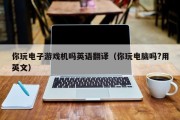 你玩电子游戏机吗英语翻译（你玩电脑吗?用英文）