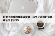 玩电子游戏的文章议论文（玩电子游戏的文章议论文怎么写）