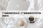 广东麻将技巧怎么打（广东麻将技巧不可不知的技巧）