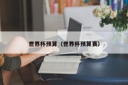 世界杯预算（世界杯预算赛）