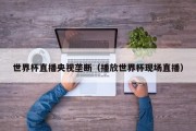 世界杯直播央视垄断（播放世界杯现场直播）