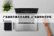 广东麻将不要万字大牌型（广东麻将有万字吗）