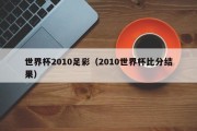 世界杯2010足彩（2010世界杯比分结果）
