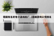 德国有名的电子游戏机厂（德国游戏公司排名）